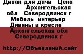 Диван для дачи › Цена ­ 3 000 - Архангельская обл., Северодвинск г. Мебель, интерьер » Диваны и кресла   . Архангельская обл.,Северодвинск г.